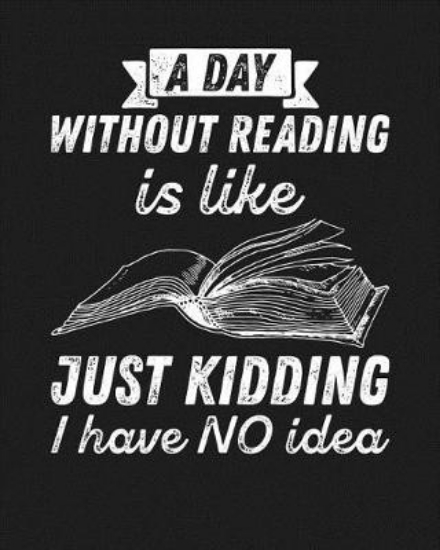 Picture of A Day Without Reading Is...Just Kidding, I Have NO